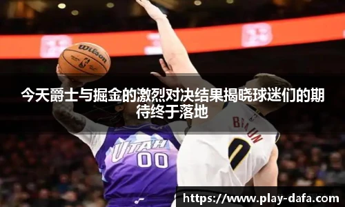 今天爵士与掘金的激烈对决结果揭晓球迷们的期待终于落地