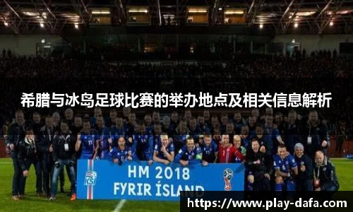 希腊与冰岛足球比赛的举办地点及相关信息解析