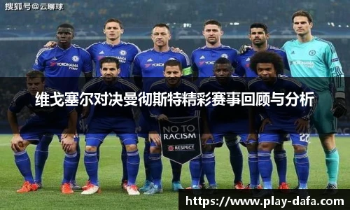 维戈塞尔对决曼彻斯特精彩赛事回顾与分析