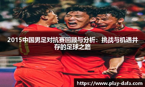 2015中国男足对抗赛回顾与分析：挑战与机遇并存的足球之路