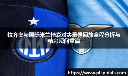 拉齐奥与国际米兰精彩对决录像回放全程分析与精彩瞬间重温