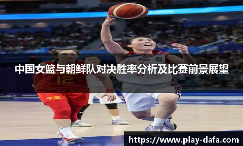 中国女篮与朝鲜队对决胜率分析及比赛前景展望