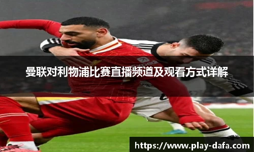 曼联对利物浦比赛直播频道及观看方式详解