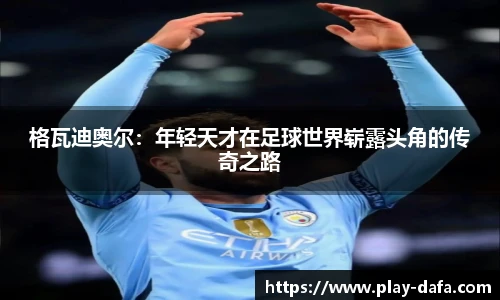 格瓦迪奥尔：年轻天才在足球世界崭露头角的传奇之路